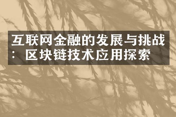 互联网金融的发展与挑战：区块链技术应用探索