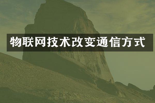 物联网技术改变通信方式