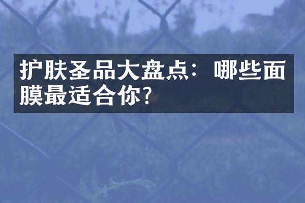 护肤圣品大盘点：哪些面膜最适合你？