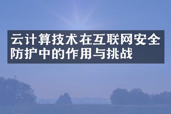 云计算技术在互联网安全防护中的作用与挑战