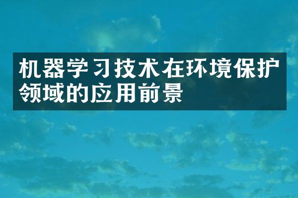 机器学习技术在环境保护领域的应用前景