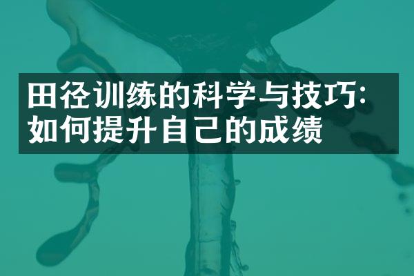 田径训练的科学与技巧：如何提升自己的成绩