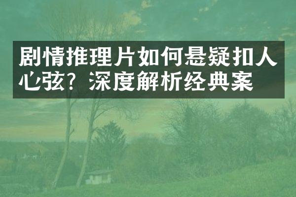 剧情推理片如何悬疑扣人心弦？深度解析经典案例