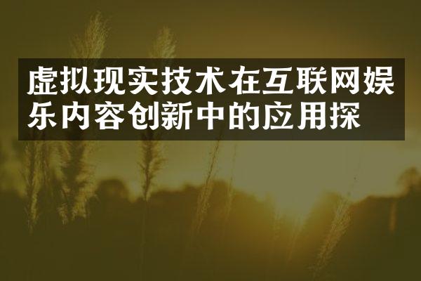 虚拟现实技术在互联网娱乐内容创新中的应用探索