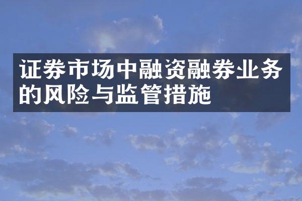 证券市场中融资融券业务的风险与监管措施