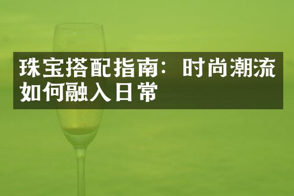 珠宝搭配指南：时尚潮流如何融入日常