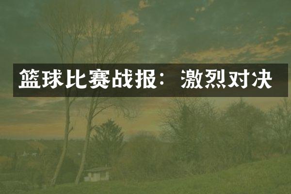 篮球比赛战报：激烈对决