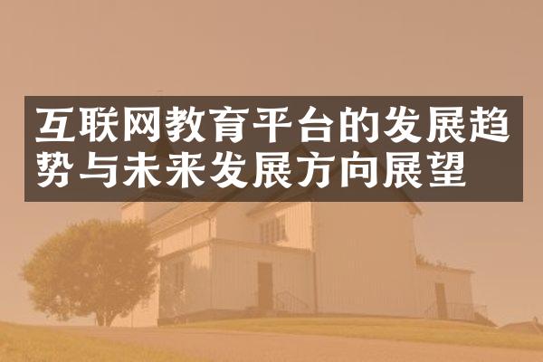 互联网教育平台的发展趋势与未来发展方向展望