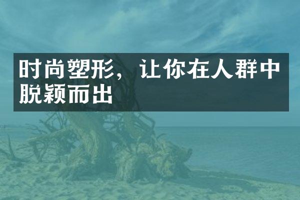 时尚塑形，让你在人群中脱颖而出