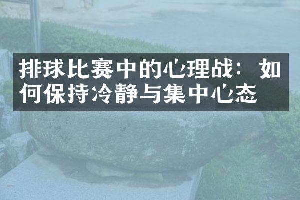 排球比赛中的心理战：如何保持冷静与集中心态