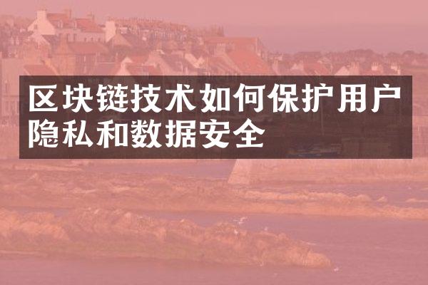 区块链技术如何保护用户隐私和数据安全