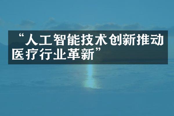 “人工智能技术创新推动医疗行业革新”