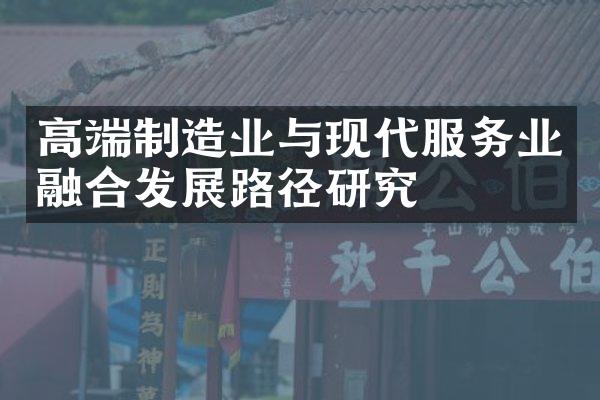 高端制造业与现代服务业融合发展路径研究