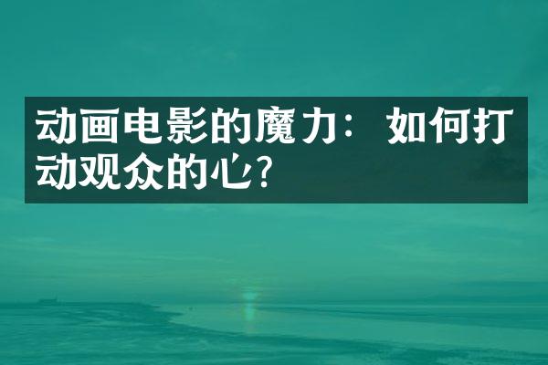 动画电影的魔力：如何打动观众的心？