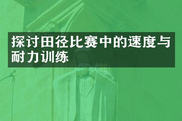 探讨田径比赛中的速度与耐力训练