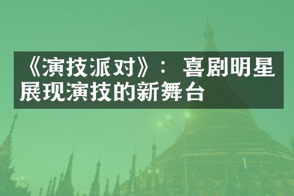 《演技派对》：喜剧明星展现演技的新舞台