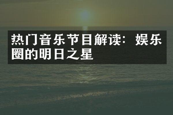 热门音乐节目解读：娱乐圈的明日之星