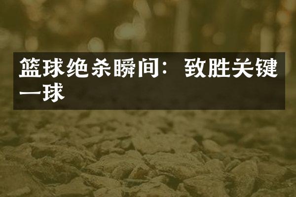 篮球绝杀瞬间：致胜关键一球