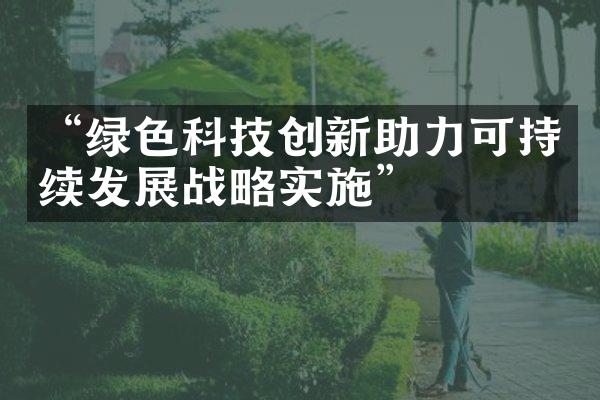 “绿色科技创新助力可持续发展战略实施”