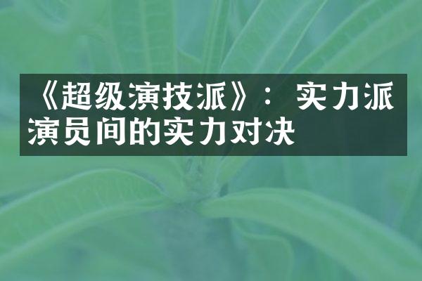 《超级演技派》：实力派演员间的实力对决