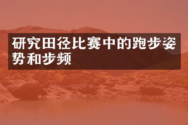 研究田径比赛中的跑步姿势和步频