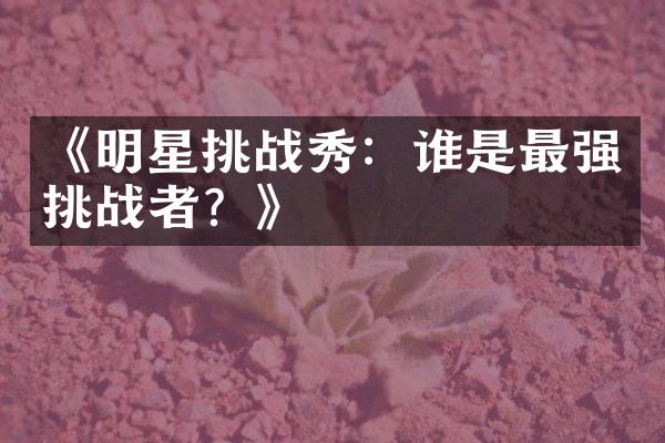 《明星挑战秀：谁是最强挑战者？》