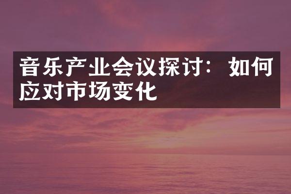 音乐产业会议探讨：如何应对市场变化