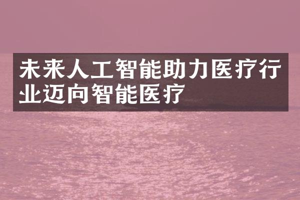 未来人工智能助力医疗行业迈向智能医疗