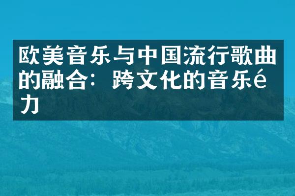 欧美音乐与中国流行歌曲的融合：跨文化的音乐魅力