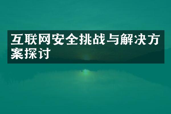 互联网安全挑战与解决方案探讨