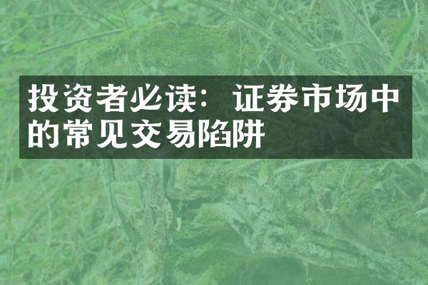 投资者必读：证券市场中的常见交易陷阱