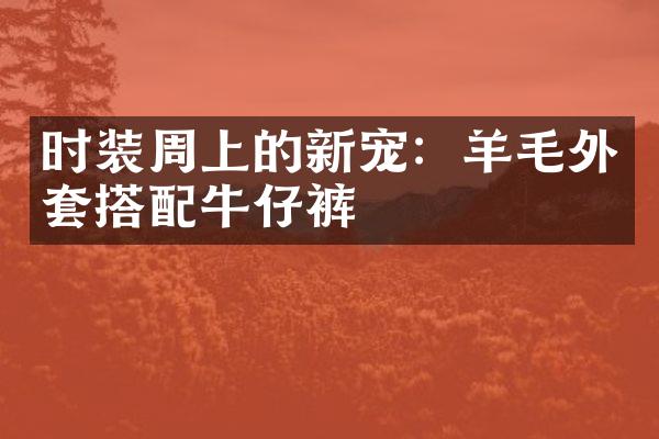 时装周上的新宠：羊毛外套搭配牛仔裤