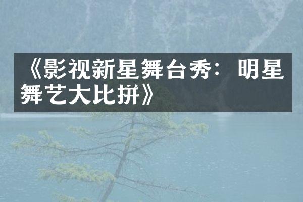 《影视新星舞台秀：明星舞艺大比拼》