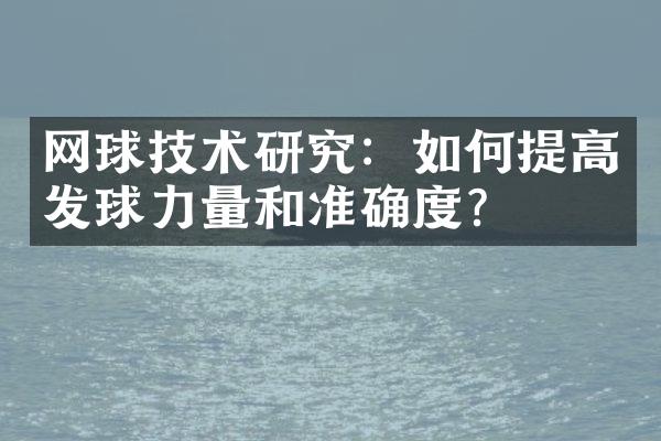 网球技术研究：如何提高发球力量和准确度？