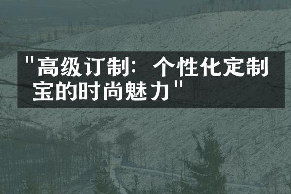 "高级订制：个性化定制珠宝的时尚魅力"