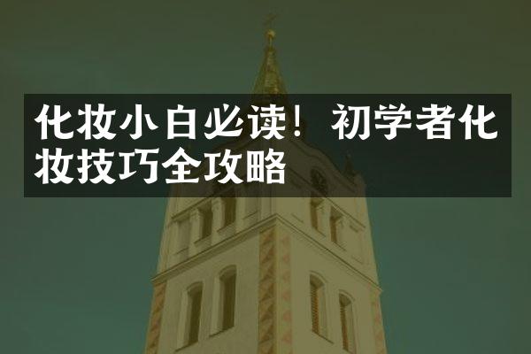 化妆小白必读！初学者化妆技巧全攻略