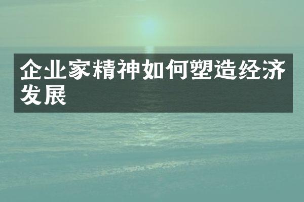 企业家精神如何塑造经济发展