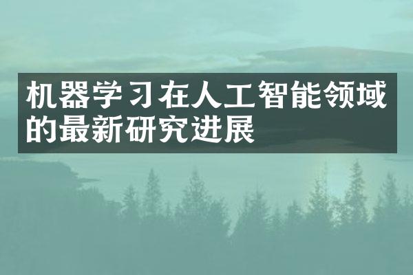 机器学习在人工智能领域的最新研究进展