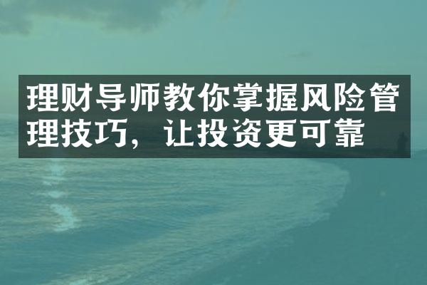 理财导师教你掌握风险管理技巧，让投资更可靠