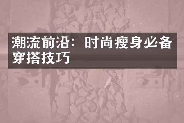 潮流前沿：时尚瘦身必备穿搭技巧