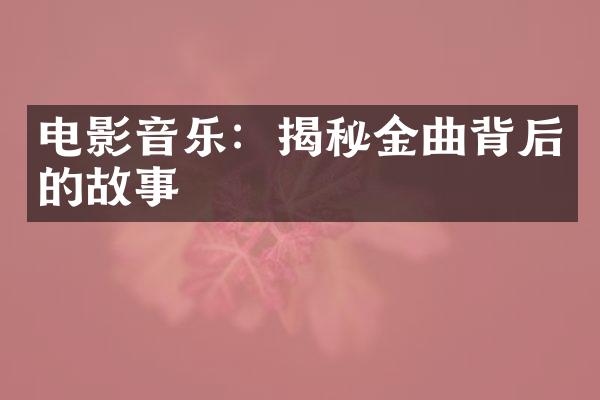 电影音乐：揭秘金曲背后的故事