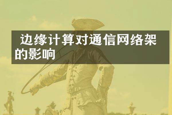  边缘计算对通信网络架构的影响