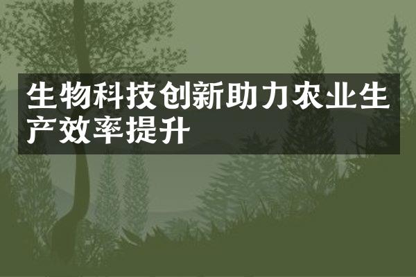 生物科技创新助力农业生产效率提升