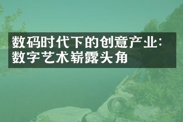 数码时代下的创意产业：数字艺术崭露头角