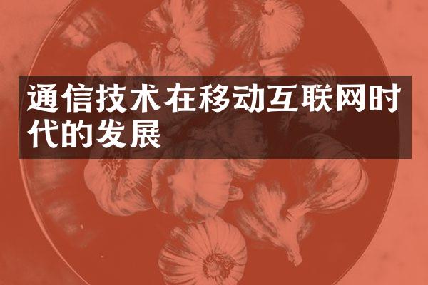 通信技术在移动互联网时代的发展