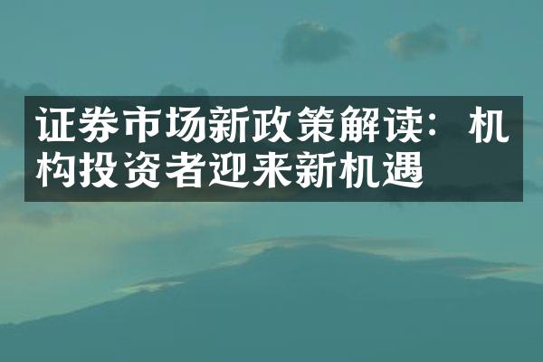 证券市场新政策解读：机构投资者迎来新机遇