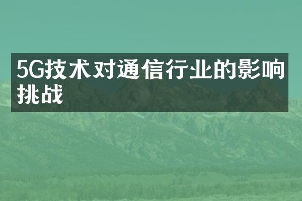 5G技术对通信行业的影响和挑战