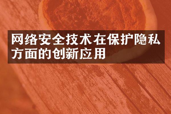 网络安全技术在保护隐私方面的创新应用