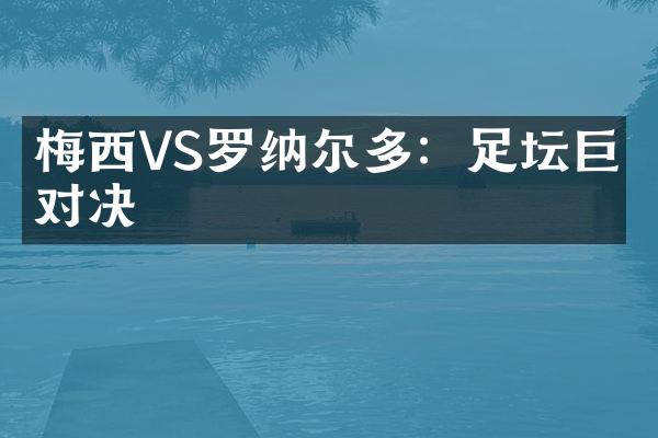 梅西VS罗纳尔多：足坛巨星对决