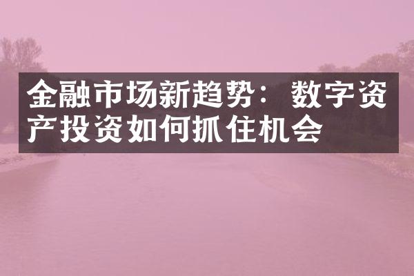 金融市场新趋势：数字资产投资如何抓住机会